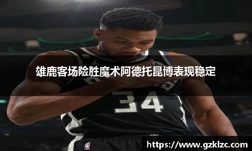 雄鹿客场险胜魔术阿德托昆博表现稳定