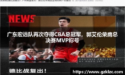 广东宏远队再次夺得CBA总冠军，郭艾伦荣膺总决赛MVP称号