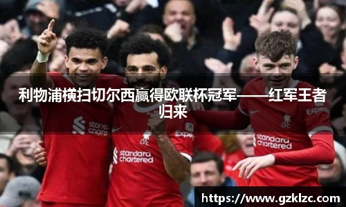 利物浦横扫切尔西赢得欧联杯冠军——红军王者归来