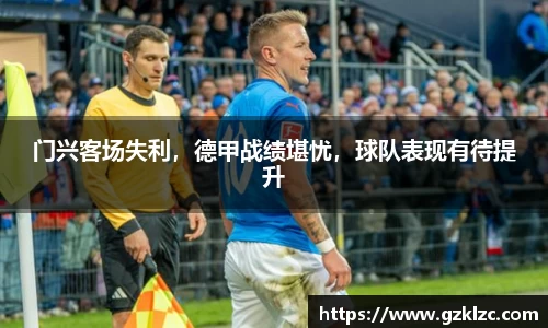 门兴客场失利，德甲战绩堪忧，球队表现有待提升