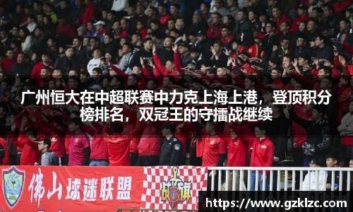 广州恒大在中超联赛中力克上海上港，登顶积分榜排名，双冠王的守擂战继续