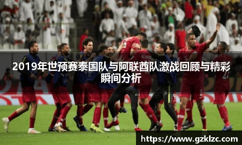 2019年世预赛泰国队与阿联酋队激战回顾与精彩瞬间分析