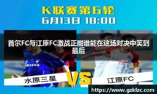 首尔FC与江原FC激战正酣谁能在这场对决中笑到最后