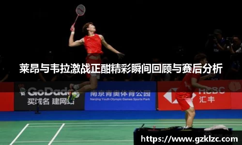 莱昂与韦拉激战正酣精彩瞬间回顾与赛后分析