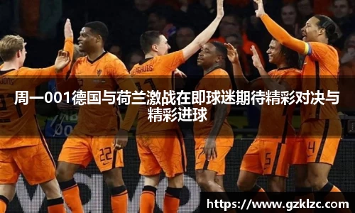 周一001德国与荷兰激战在即球迷期待精彩对决与精彩进球